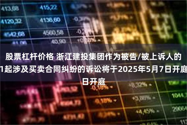 股票杠杆价格 浙江建投集团作为被告/被上诉人的1起涉及买卖合同纠纷的诉讼将于2025年5月7日开庭
