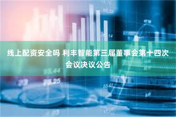 线上配资安全吗 利丰智能第三届董事会第十四次会议决议公告