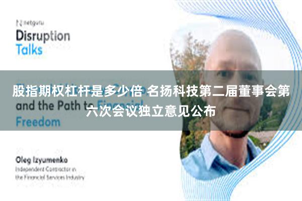 股指期权杠杆是多少倍 名扬科技第二届董事会第六次会议独立意见公布