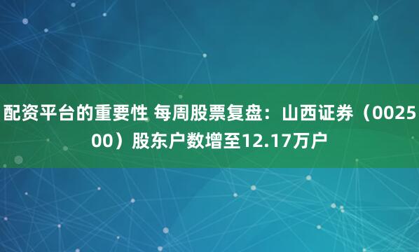 配资平台的重要性 每周股票复盘：山西证券（002500）股东户数增至12.17万户