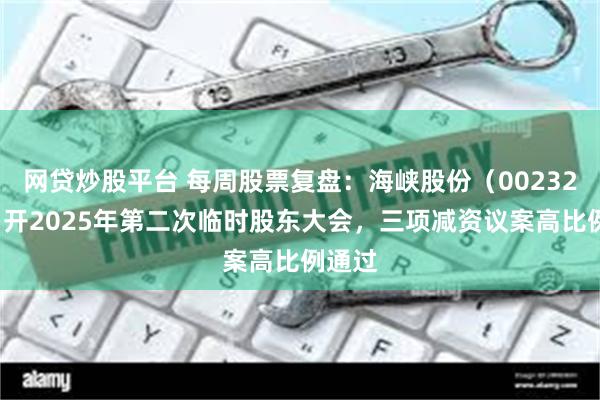 网贷炒股平台 每周股票复盘：海峡股份（002320）召开2025年第二次临时股东大会，三项减资议案高比例通过