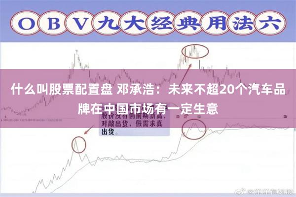 什么叫股票配置盘 邓承浩：未来不超20个汽车品牌在中国市场有一定生意