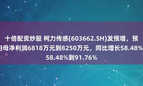 十倍配资炒股 柯力传感(603662.SH)发预增，预计一季度归母净利润6818万元到8250万元，同比增长58.48%到91.76%