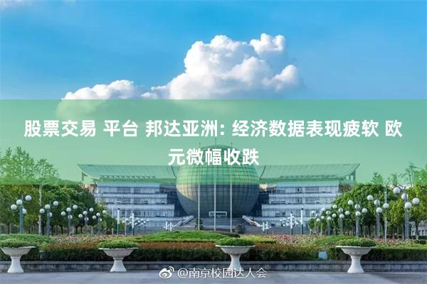 股票交易 平台 邦达亚洲: 经济数据表现疲软 欧元微幅收跌