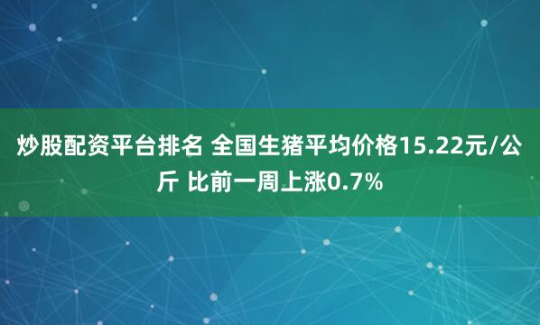炒股配资平台排名 全国生猪平均价格15.22元/公斤 比前一周上涨0.7%