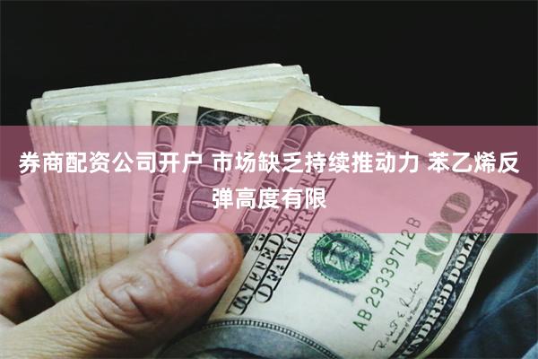 券商配资公司开户 市场缺乏持续推动力 苯乙烯反弹高度有限