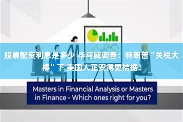 股票配资利息是多少 毕马威调查：特朗普“关税大棒”下 美国人正变得更拮据！