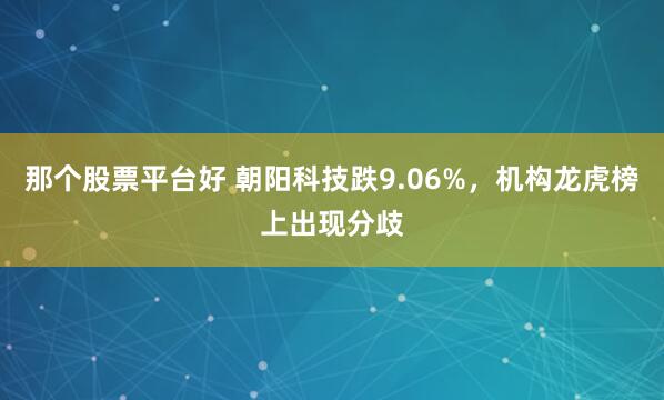 那个股票平台好 朝阳科技跌9.06%，机构龙虎榜上出现分歧