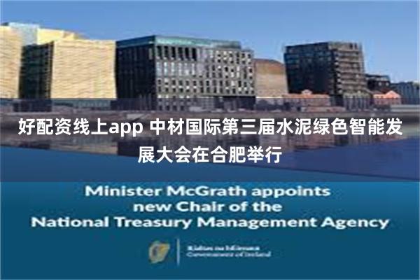 好配资线上app 中材国际第三届水泥绿色智能发展大会在合肥举行