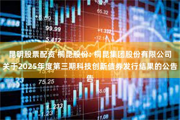 昆明股票配资 桐昆股份: 桐昆集团股份有限公司关于2025年度第三期科技创新债券发行结果的公告