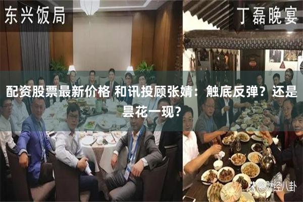 配资股票最新价格 和讯投顾张婧：触底反弹？还是昙花一现？