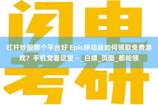 杠杆炒股哪个平台好 Epic移动版如何领取免费游戏？手机党看这里～_白嫖_页面_都能领