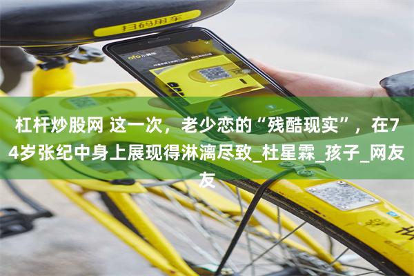 杠杆炒股网 这一次，老少恋的“残酷现实”，在74岁张纪中身上展现得淋漓尽致_杜星霖_孩子_网友