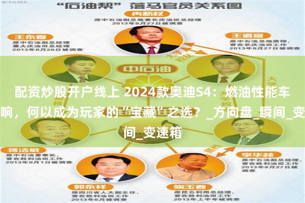 配资炒股开户线上 2024款奥迪S4：燃油性能车的绝响，何以成为玩家的“宝藏”之选？_方向盘_瞬间_变速箱