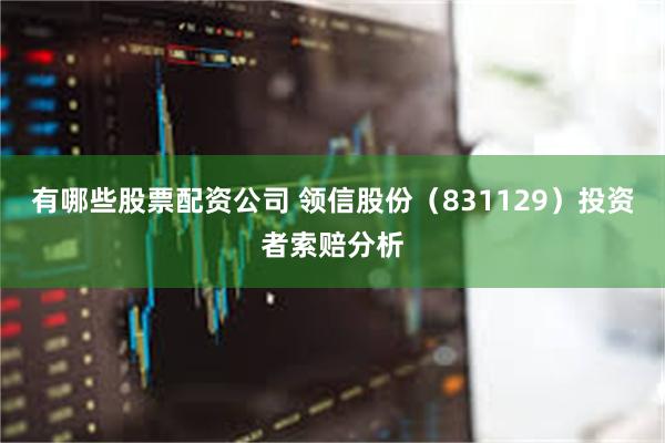 有哪些股票配资公司 领信股份（831129）投资者索赔分析