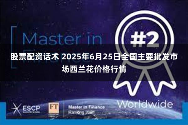 股票配资话术 2025年6月25日全国主要批发市场西兰花价格行情