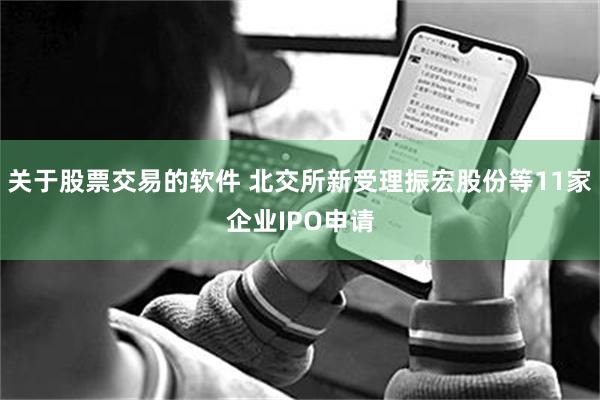 关于股票交易的软件 北交所新受理振宏股份等11家企业IPO申请
