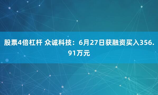 股票4倍杠杆 众诚科技：6月27日获融资买入356.91万元
