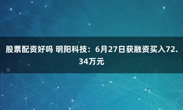 股票配资好吗 明阳科技：6月27日获融资买入72.34万元