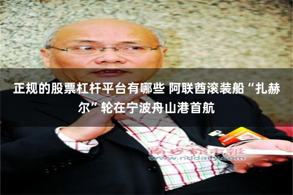 正规的股票杠杆平台有哪些 阿联酋滚装船“扎赫尔”轮在宁波舟山港首航