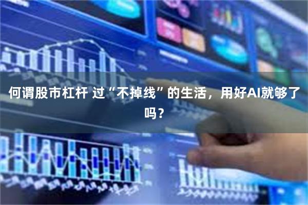 何谓股市杠杆 过“不掉线”的生活，用好AI就够了吗？