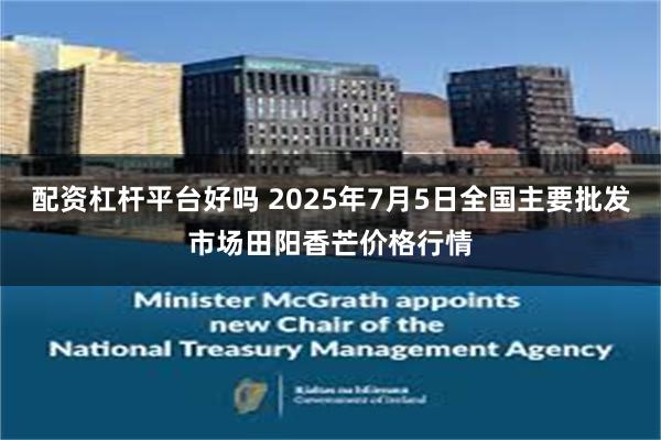 配资杠杆平台好吗 2025年7月5日全国主要批发市场田阳香芒价格行情