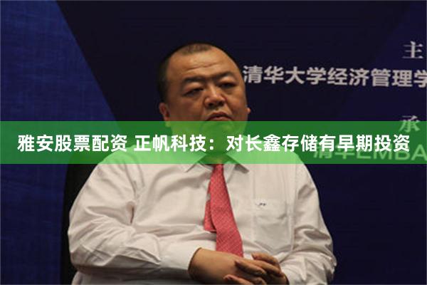 雅安股票配资 正帆科技：对长鑫存储有早期投资