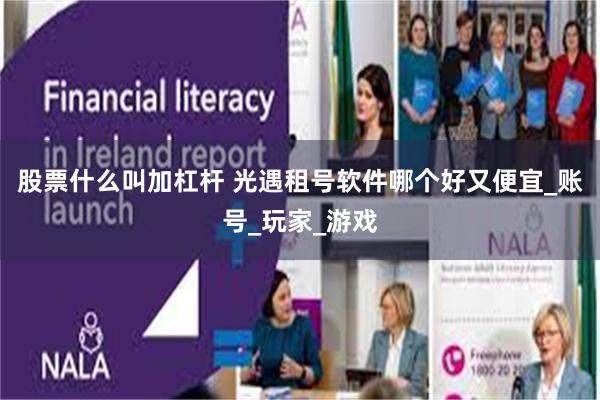 股票什么叫加杠杆 光遇租号软件哪个好又便宜_账号_玩家_游戏