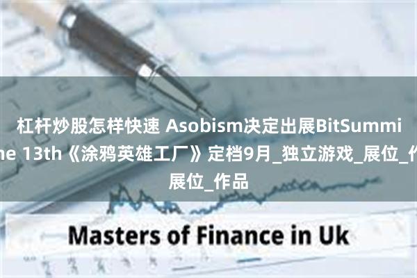杠杆炒股怎样快速 Asobism决定出展BitSummit the 13th《涂鸦英雄工厂》定档9月_独立游戏_展位_作品