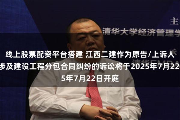 线上股票配资平台搭建 江西二建作为原告/上诉人的1起涉及建设工程分包合同纠纷的诉讼将于2025年7月22日开庭