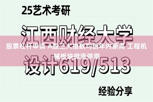 股票杠杆申请 A股三大指数均创年内新高 工程机械板块掀涨停潮