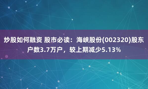 炒股如何融资 股市必读：海峡股份(002320)股东户数3.7万户，较上期减少5.13%