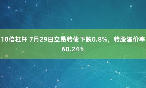 10倍杠杆 7月29日立昂转债下跌0.8%，转股溢价率60.24%
