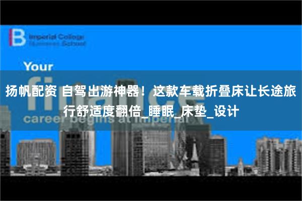 扬帆配资 自驾出游神器！这款车载折叠床让长途旅行舒适度翻倍_睡眠_床垫_设计