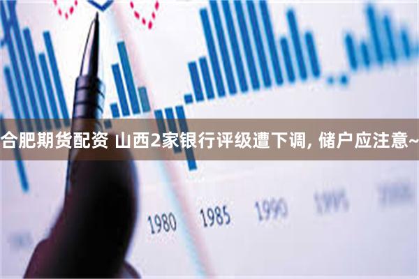 合肥期货配资 山西2家银行评级遭下调, 储户应注意~