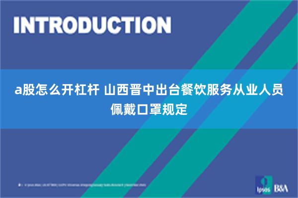 a股怎么开杠杆 山西晋中出台餐饮服务从业人员佩戴口罩规定