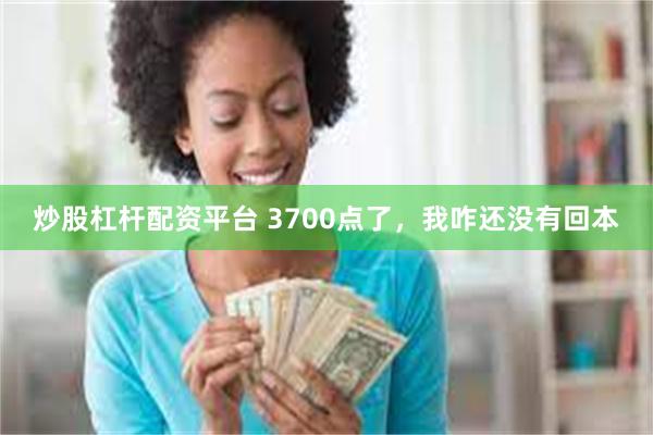 炒股杠杆配资平台 3700点了，我咋还没有回本
