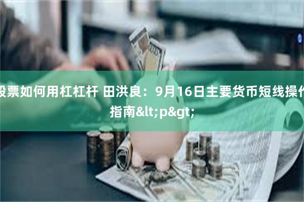 股票如何用杠杠杆 田洪良：9月16日主要货币短线操作指南<p>
