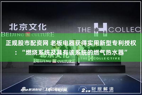 正规股市配资网 老板电器获得实用新型专利授权:“燃烧系统及具有该系统的燃气热水器”