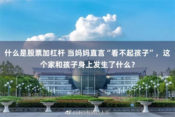 什么是股票加杠杆 当妈妈直言“看不起孩子”，这个家和孩子身上发生了什么？