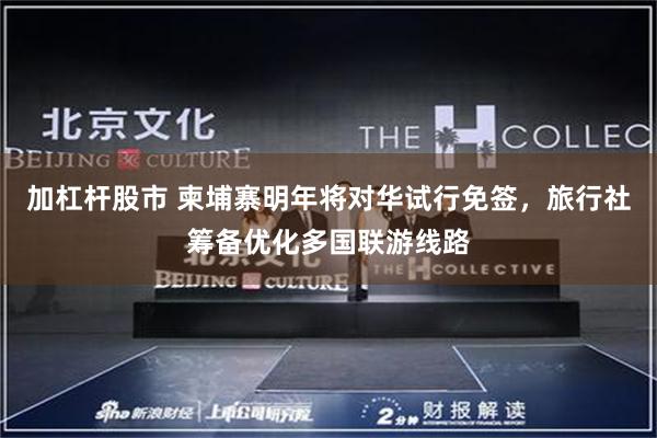 加杠杆股市 柬埔寨明年将对华试行免签,旅行社筹备优化多国联游线路
