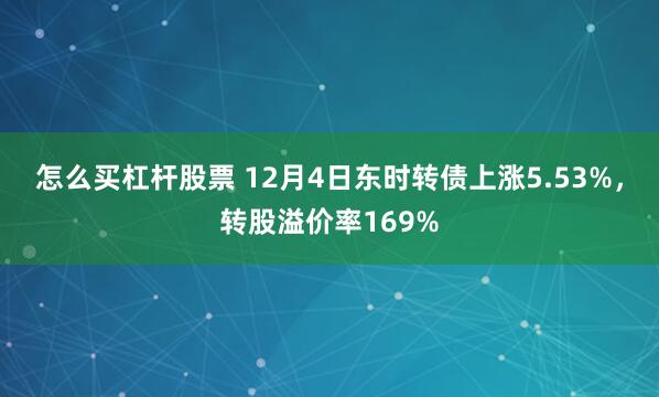 怎么买杠杆股票 12月4日东时转债上涨5.53%，转股溢价率169%