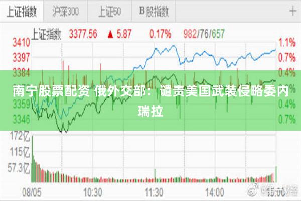 南宁股票配资 俄外交部：谴责美国武装侵略委内瑞拉